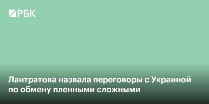 Лантратова назвала переговоры с Украиной по обмену пленными сложными